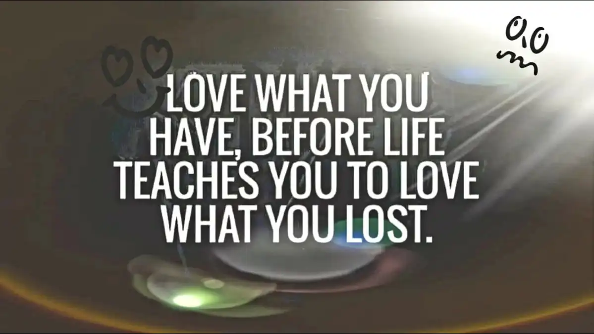 love what you have, before life teaches you to lov - tymoff