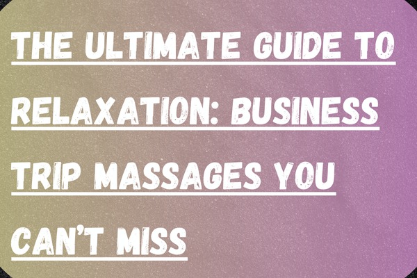 Business Trip Massages You Can’t Miss